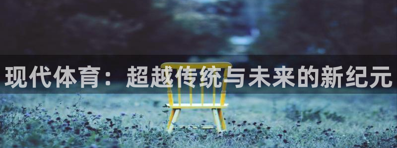 看球通体育官网：现代体育：超越传统与未来的新纪元