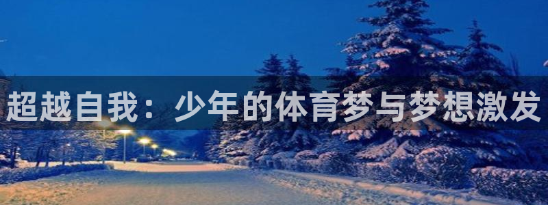看球通体育官网：超越自我：少年的体育梦与梦想激发